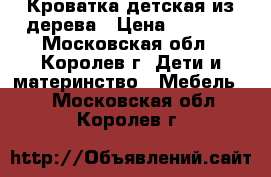 Кроватка детская из дерева › Цена ­ 2 500 - Московская обл., Королев г. Дети и материнство » Мебель   . Московская обл.,Королев г.